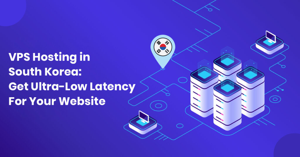 VPS Hosting South Korea Get Ultra Low Latency For Your Site